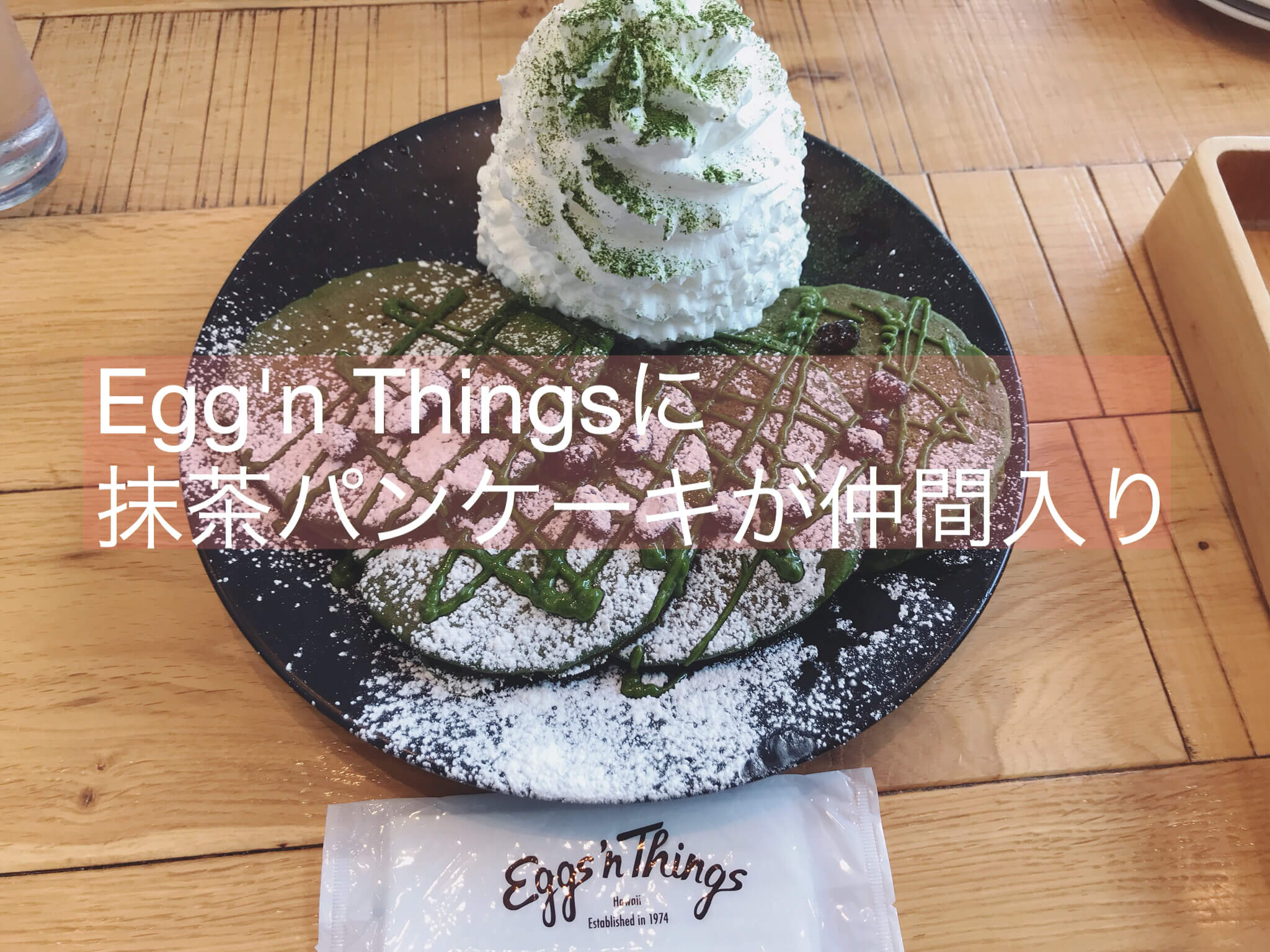 抹茶 Eggs N Thingsの新メニュー宇治抹茶パンケーキの味は美味しい 実際に食べてきた 東京 抹茶スイーツの魅力を発信するブログ Matcha